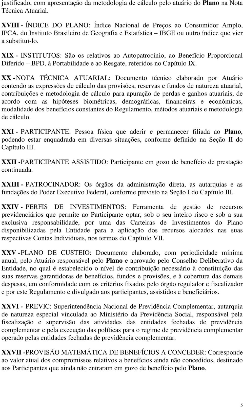 XIX - INSTITUTOS: São os relativos ao Autopatrocínio, ao Benefício Proporcional Diferido BPD, à Portabilidade e ao Resgate, referidos no Capítulo IX.