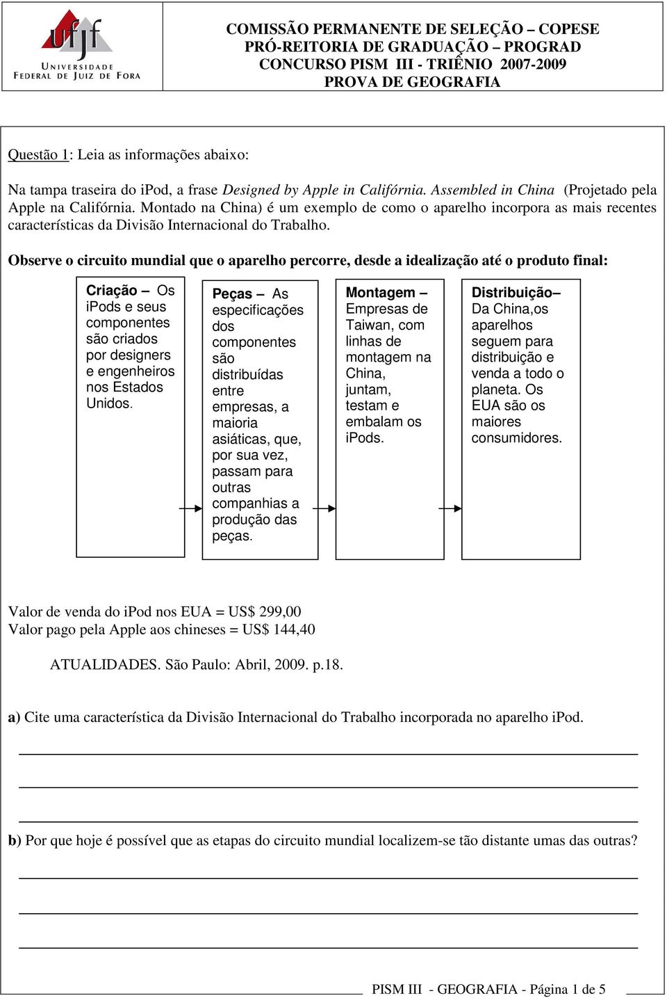 Observe o circuito mundial que o aparelho percorre, desde a idealização até o produto final: Criação Os ipods e seus componentes são criados por designers e engenheiros nos Estados Unidos.