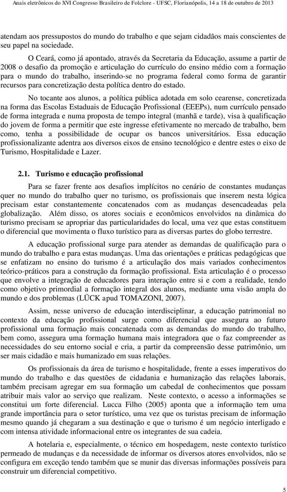 inserindo-se no programa federal como forma de garantir recursos para concretização desta política dentro do estado.