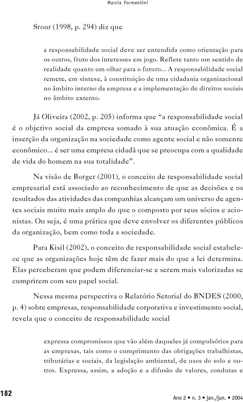 .. A responsabilidade social remete, em síntese, à constituição de uma cidadania organizacional no âmbito interno da empresa e a implementação de direitos sociais no âmbito externo.