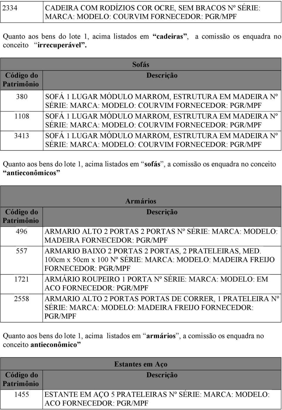 MÓDULO MARROM, ESTRUTURA EM MADEIRA Nº SÉRIE: MARCA: MODELO: COURVIM Quanto aos bens do lote 1, acima listados em sofás, a comissão os enquadra no conceito antieconômicos Armários 496 ARMARIO ALTO 2