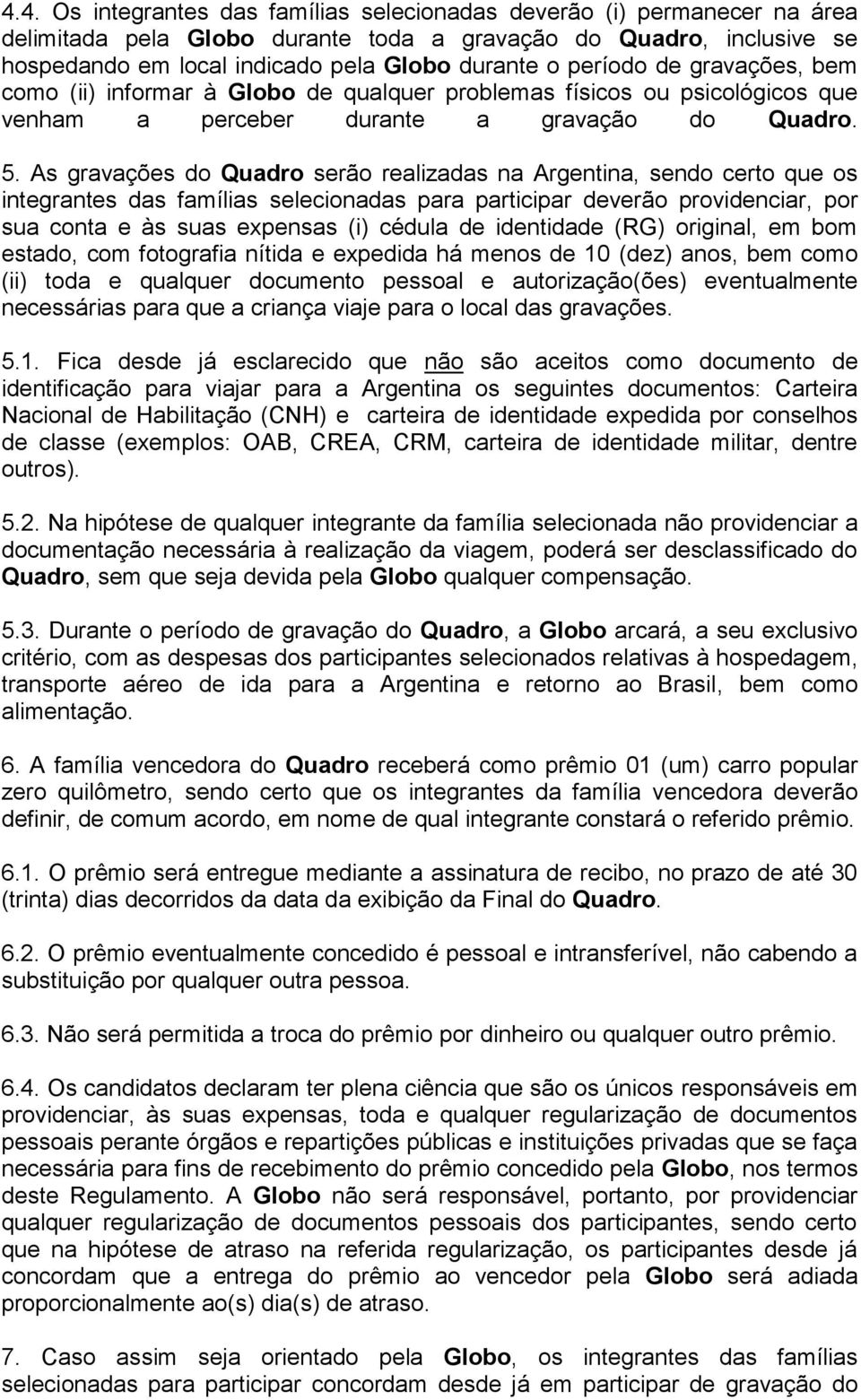 As gravações do Quadro serão realizadas na Argentina, sendo certo que os integrantes das famílias selecionadas para participar deverão providenciar, por sua conta e às suas expensas (i) cédula de