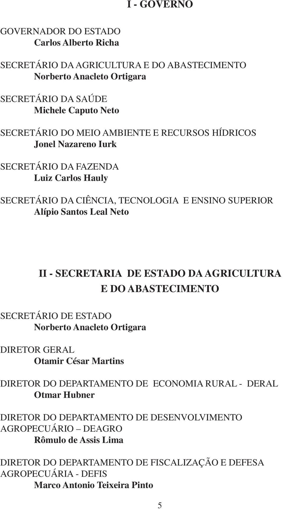 ESTADO DA AGRICULTURA E DO ABASTECIMENTO SECRETÁRIO DE ESTADO Norberto Anacleto Ortigara DIRETOR GERAL Otamir César Martins DIRETOR DO DEPARTAMENTO DE ECONOMIA RURAL - DERAL Otmar