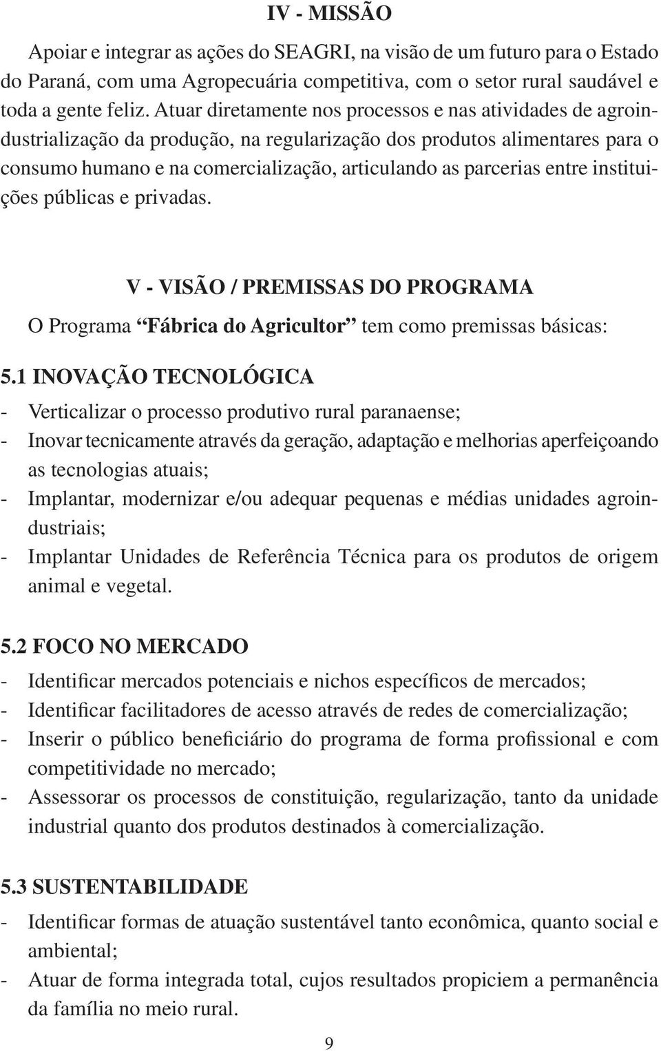 entre instituições públicas e privadas. V - VISÃO / PREMISSAS DO PROGRAMA O Programa Fábrica do Agricultor tem como premissas básicas: 5.