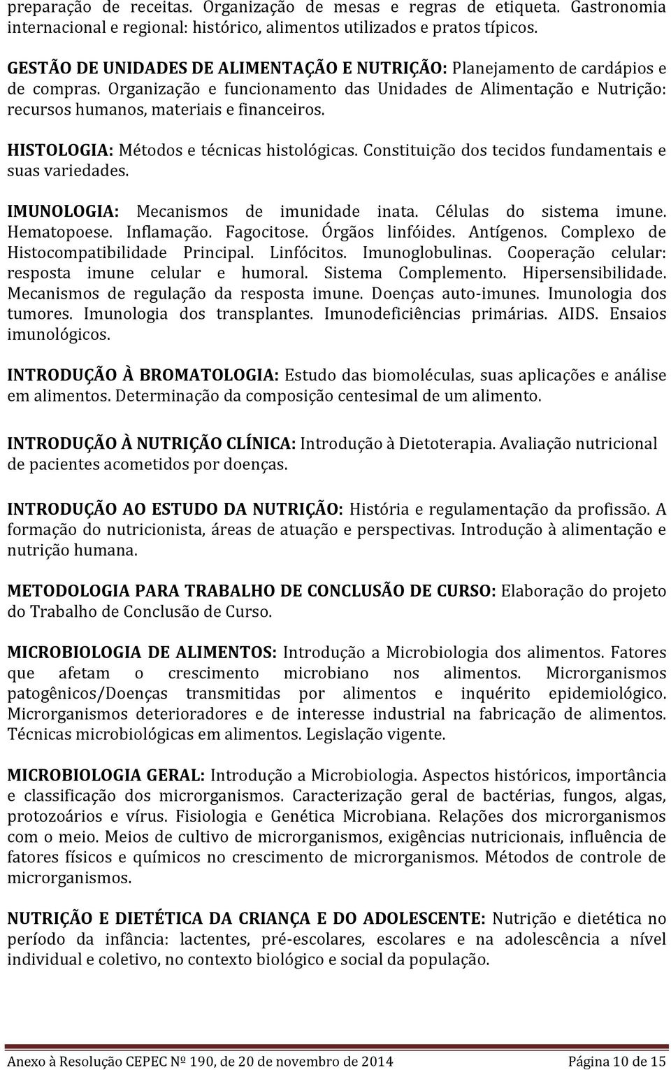 HISTOLOGIA: Métodos e técnicas histológicas. Constituição dos tecidos fundamentais e suas variedades. IMUNOLOGIA: Mecanismos de imunidade inata. Células do sistema imune. Hematopoese. Inflamação.