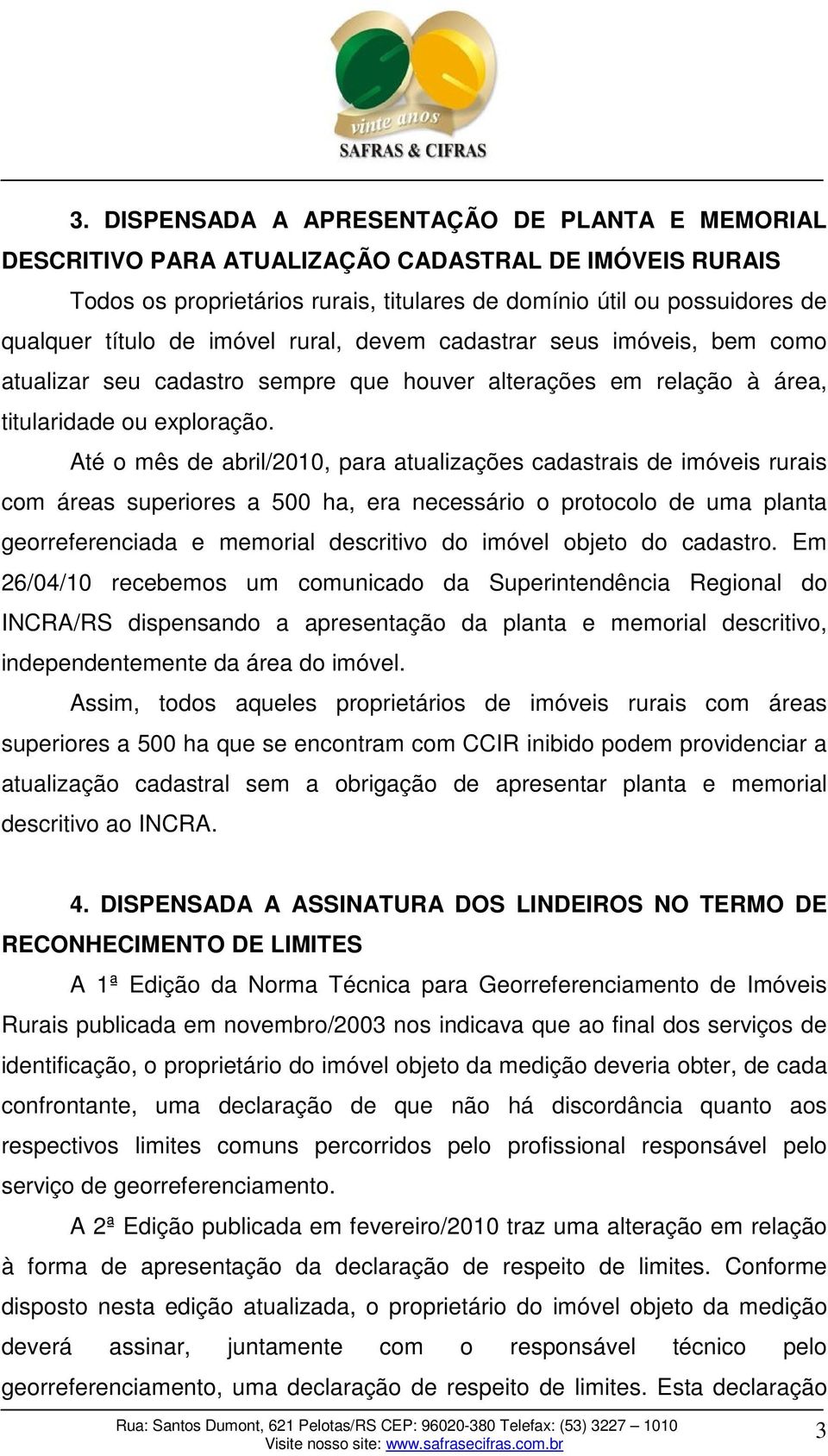 Até o mês de abril/2010, para atualizações cadastrais de imóveis rurais com áreas superiores a 500 ha, era necessário o protocolo de uma planta georreferenciada e memorial descritivo do imóvel objeto