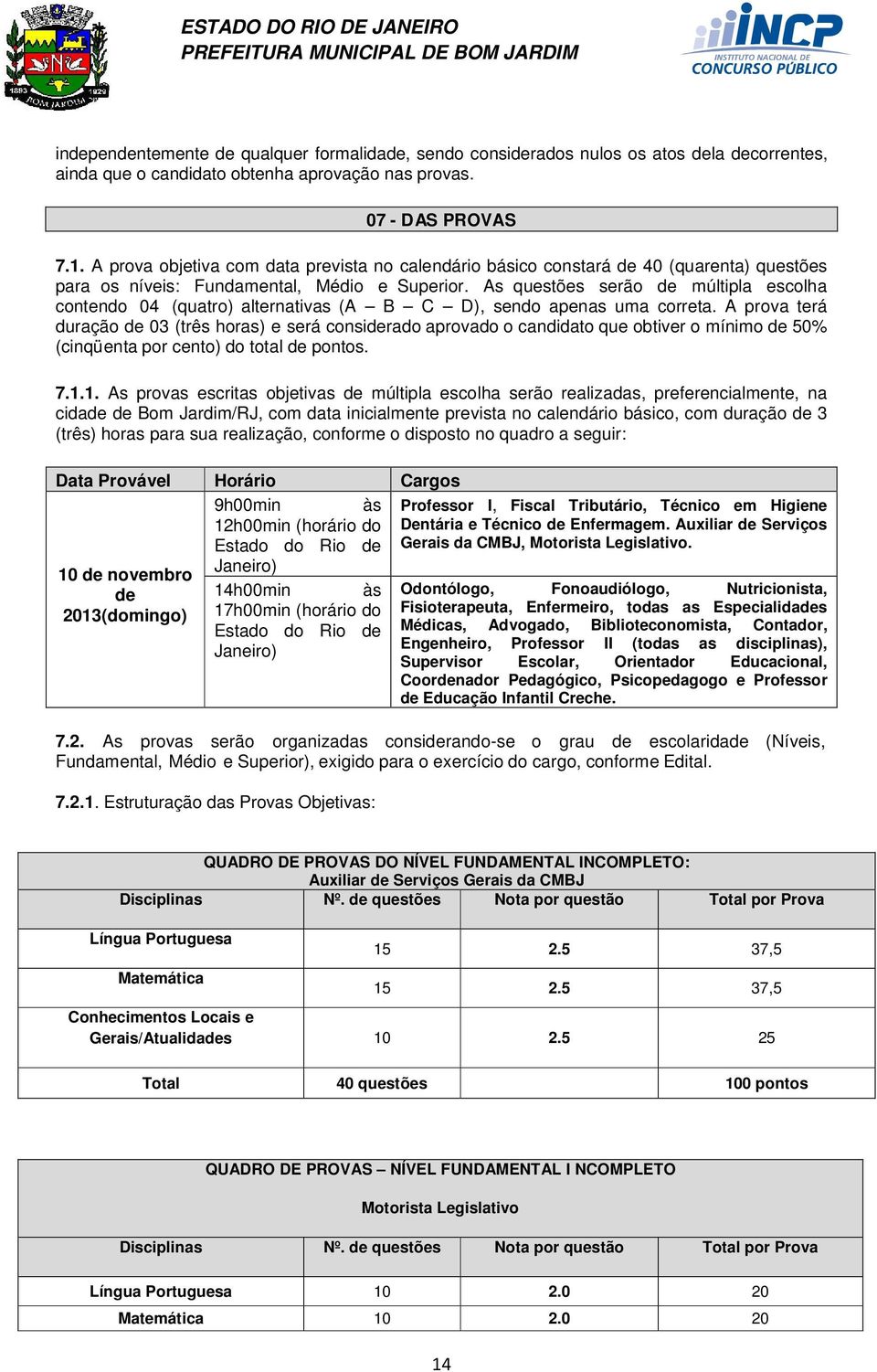 As questões serão de múltipla escolha contendo 04 (quatro) alternativas (A B C D), sendo apenas uma correta.