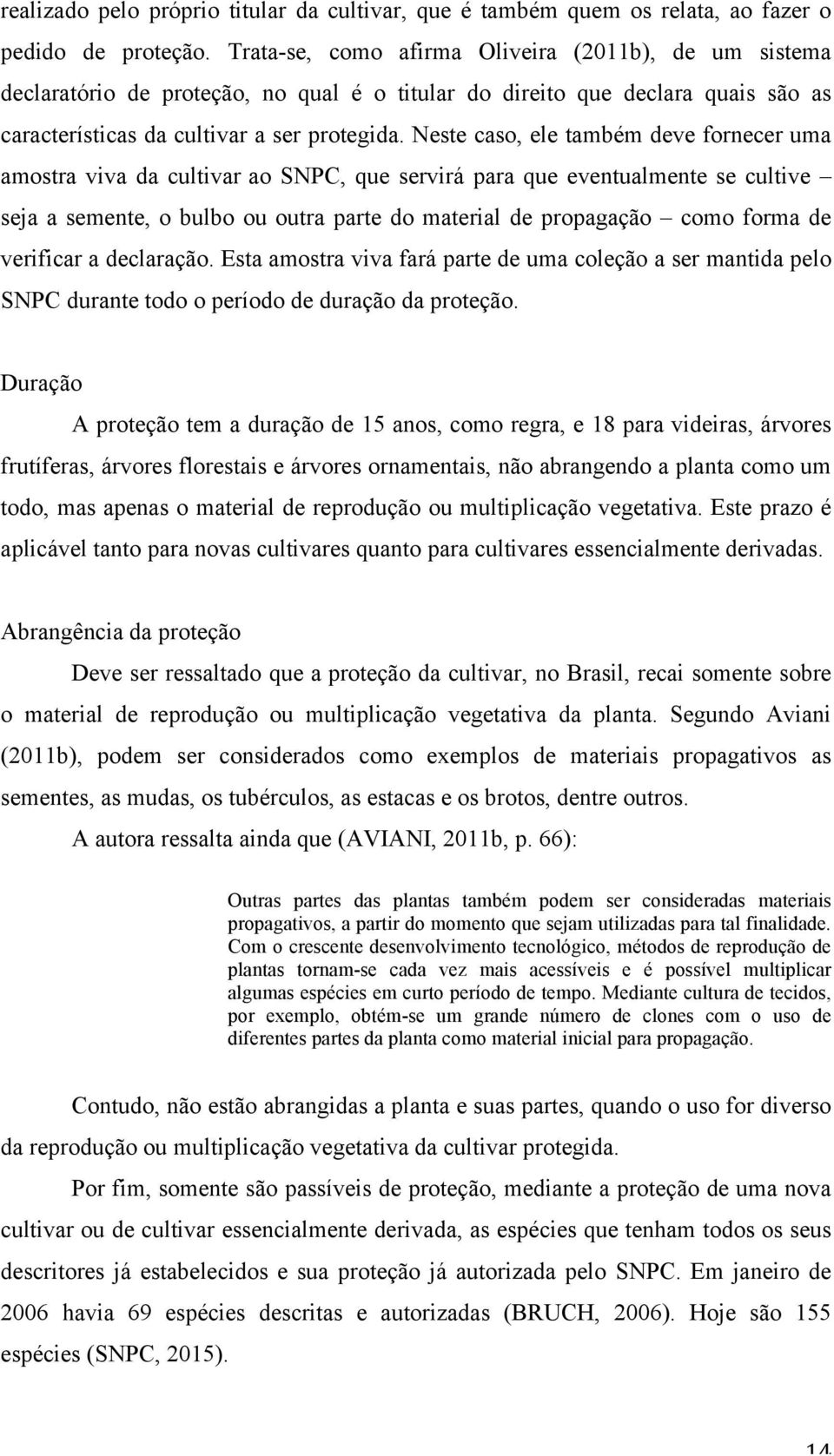 Neste caso, ele também deve fornecer uma amostra viva da cultivar ao SNPC, que servirá para que eventualmente se cultive seja a semente, o bulbo ou outra parte do material de propagação como forma de