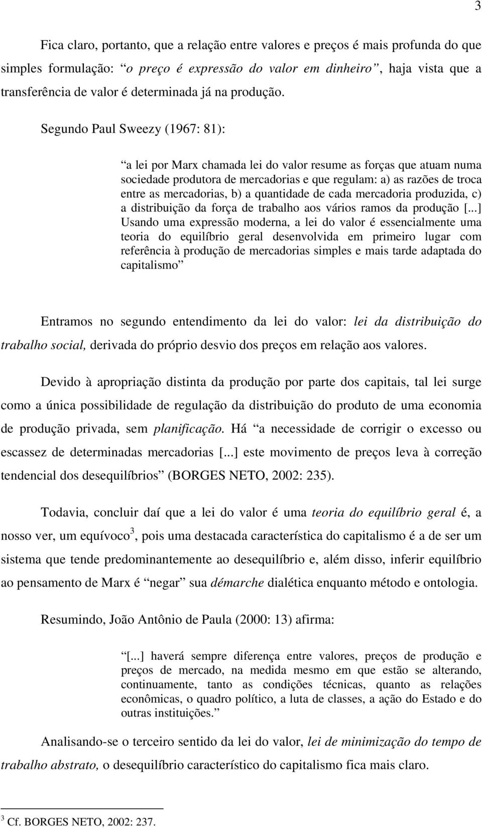 Segundo Paul Sweezy (1967: 81): a lei por Marx chamada lei do valor resume as forças que atuam numa sociedade produtora de mercadorias e que regulam: a) as razões de troca entre as mercadorias, b) a