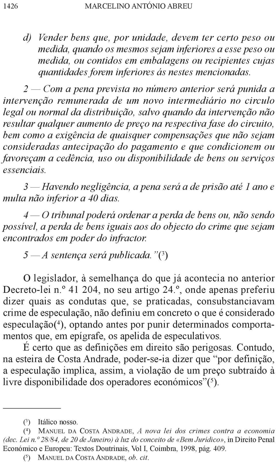 2 Com a pena prevista no número anterior será punida a intervenção remunerada de um novo intermediário no circulo legal ou normal da distribuição, salvo quando da intervenção não resultar qualquer