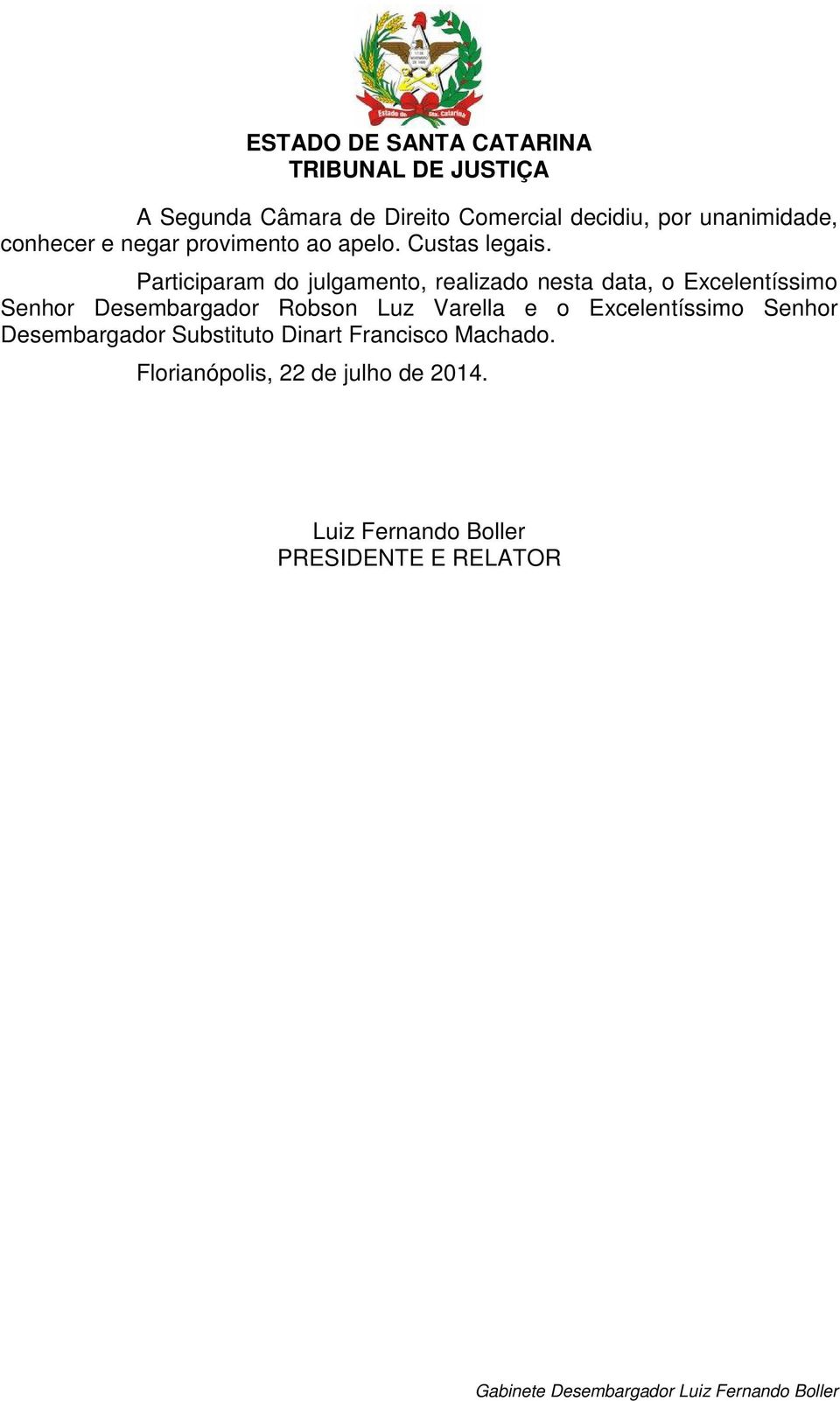 Participaram do julgamento, realizado nesta data, o Excelentíssimo Senhor Desembargador Robson