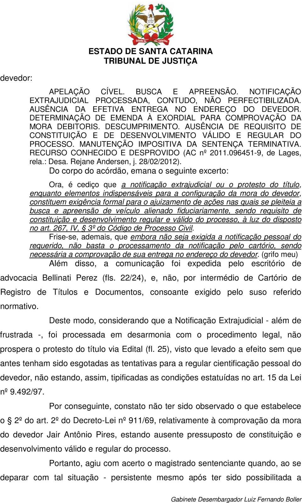 MANUTENÇÃO IMPOSITIVA DA SENTENÇA TERMINATIVA. RECURSO CONHECIDO E DESPROVIDO (AC nº 2011.096451-9, de Lages, rela.: Desa. Rejane Andersen, j. 28/02/2012).