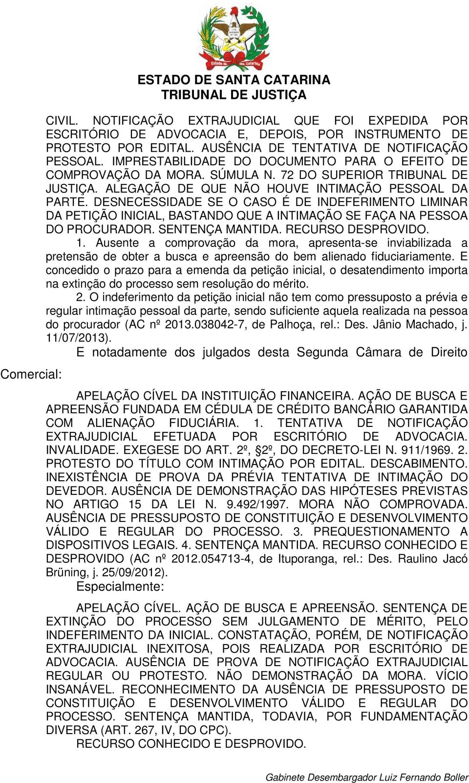 ALEGAÇÃO DE QUE NÃO HOUVE INTIMAÇÃO PESSOAL DA PARTE. DESNECESSIDADE SE O CASO É DE INDEFERIMENTO LIMINAR DA PETIÇÃO INICIAL, BASTANDO QUE A INTIMAÇÃO SE FAÇA NA PESSOA DO PROCURADOR.