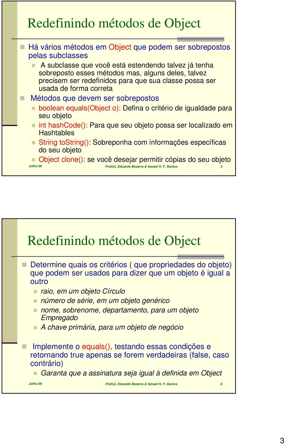 hashcode(): Para que seu objeto possa ser localizado em Hashtables String tostring(): Sobreponha com informações específicas do seu objeto Object clone(): se você desejar permitir cópias do seu