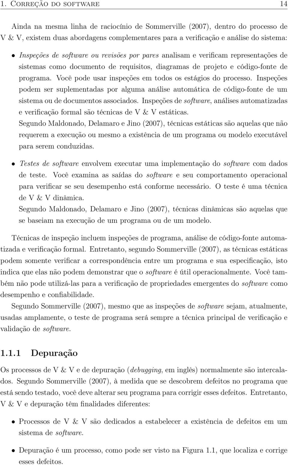 Você pode usar inspeções em todos os estágios do processo. Inspeções podem ser suplementadas por alguma análise automática de código-fonte de um sistema ou de documentos associados.