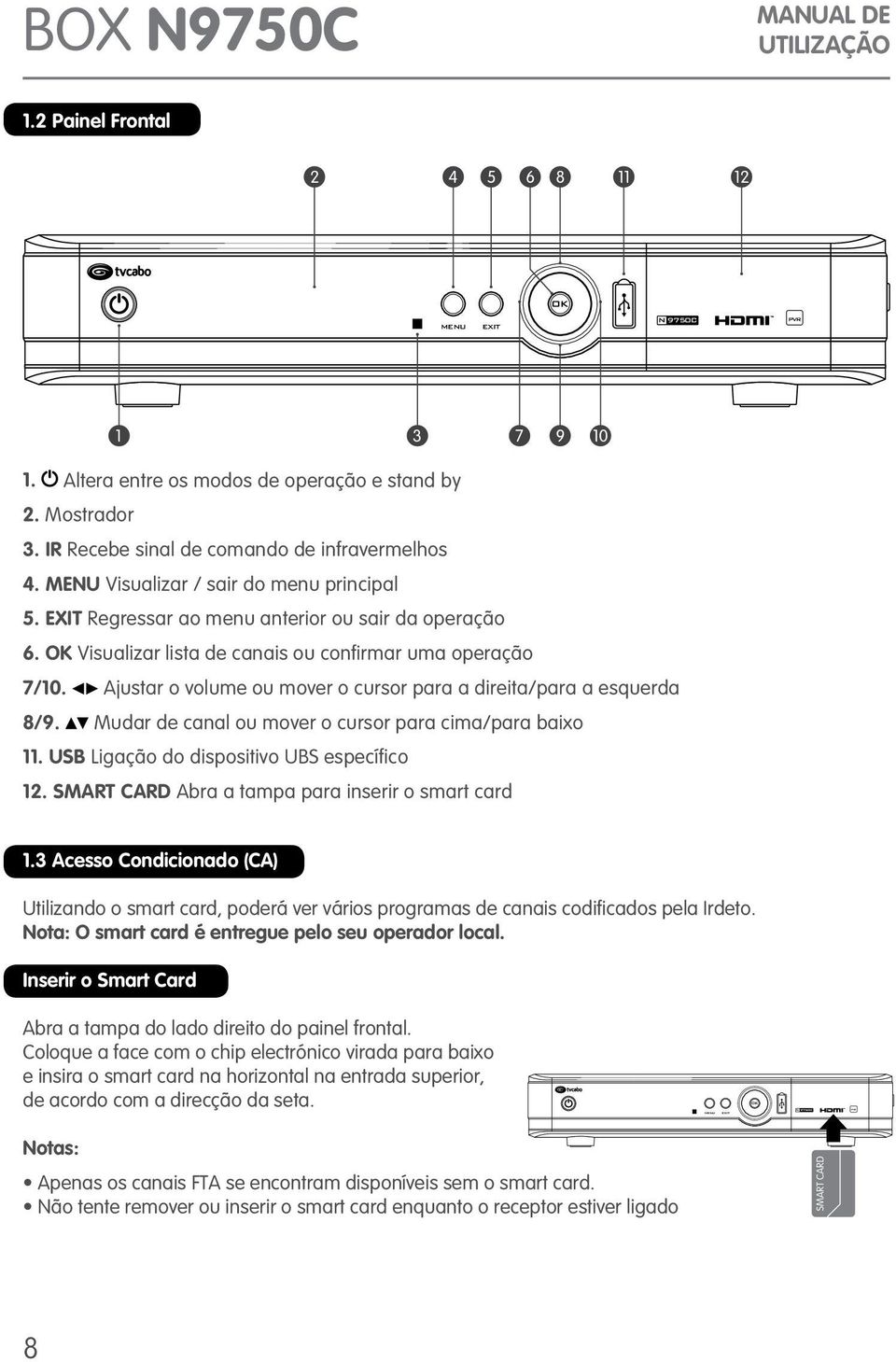 OK Visualizar lista de canais ou confirmar uma operação 7/10. Ajustar o volume ou mover o cursor para a direita/para a esquerda 8/9. Mudar de canal ou mover o cursor para cima/para baixo 11.