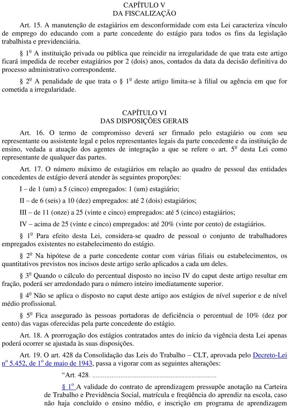 1 o A instituição privada ou pública que reincidir na irregularidade de que trata este artigo ficará impedida de receber estagiários por 2 (dois) anos, contados da data da decisão definitiva do