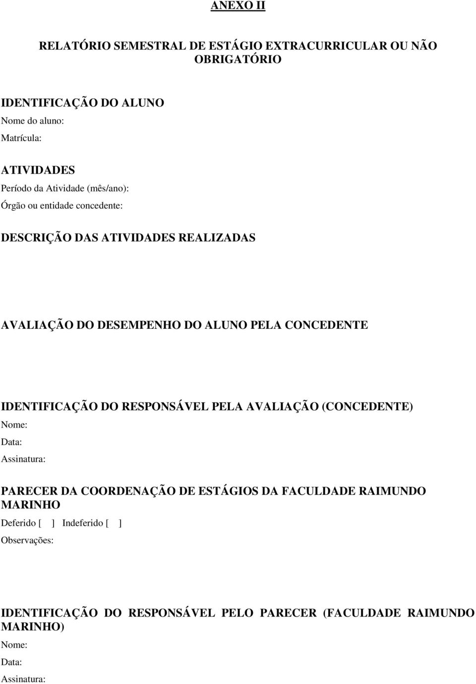 CONCEDENTE IDENTIFICAÇÃO DO RESPONSÁVEL PELA AVALIAÇÃO (CONCEDENTE) Nome: Data: Assinatura: PARECER DA COORDENAÇÃO DE ESTÁGIOS DA FACULDADE