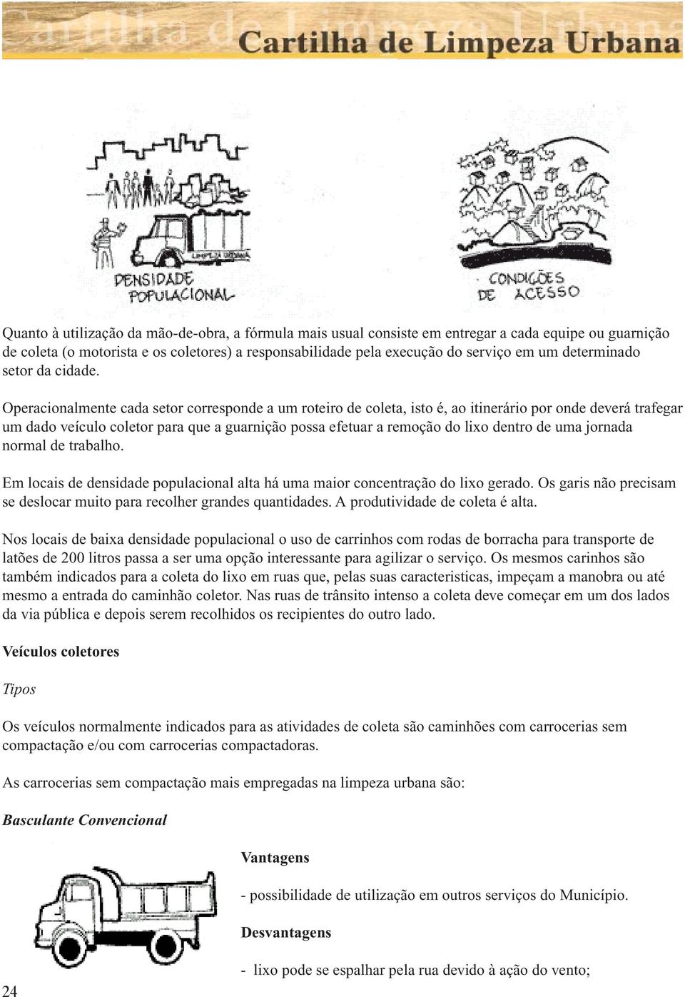 Operacionalmente cada setor corresponde a um roteiro de coleta, isto é, ao itinerário por onde deverá trafegar um dado veículo coletor para que a guarnição possa efetuar a remoção do lixo dentro de