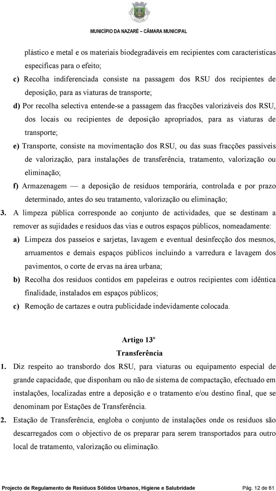 Transporte, consiste na movimentação dos RSU, ou das suas fracções passíveis de valorização, para instalações de transferência, tratamento, valorização ou eliminação; f) Armazenagem a deposição de