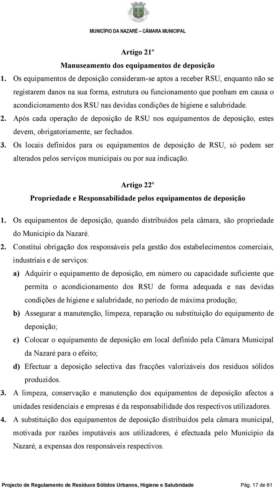 condições de higiene e salubridade. 2. Após cada operação de deposição de RSU nos equipamentos de deposição, estes devem, obrigatoriamente, ser fechados. 3.