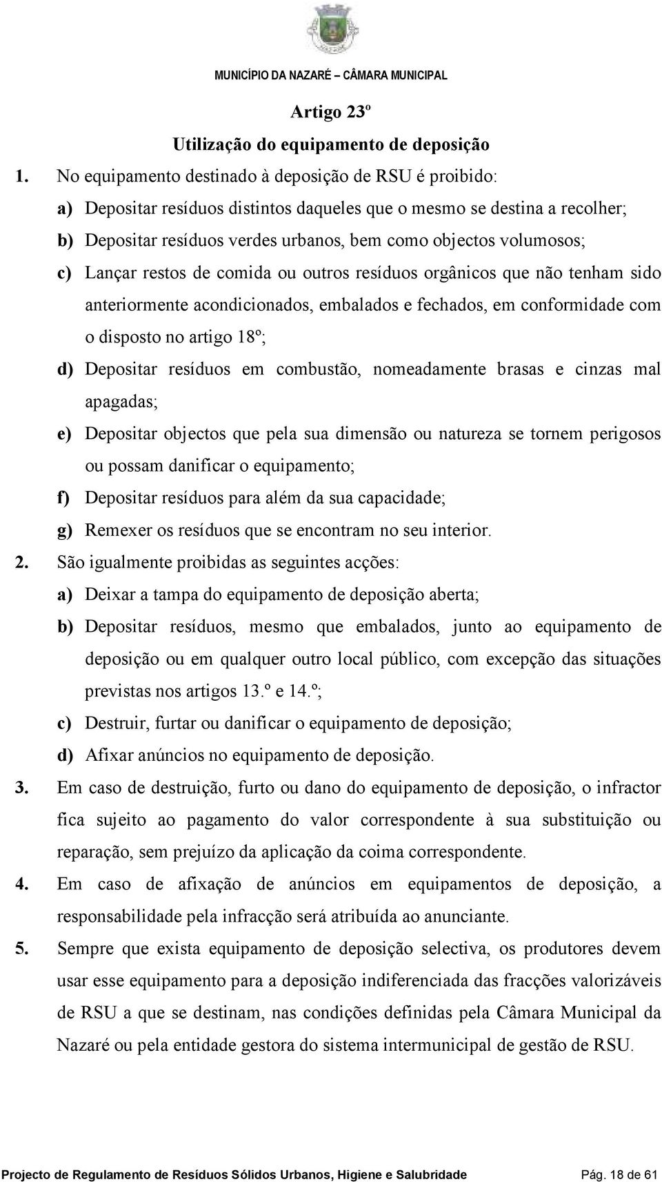 c) Lançar restos de comida ou outros resíduos orgânicos que não tenham sido anteriormente acondicionados, embalados e fechados, em conformidade com o disposto no artigo 18º; d) Depositar resíduos em