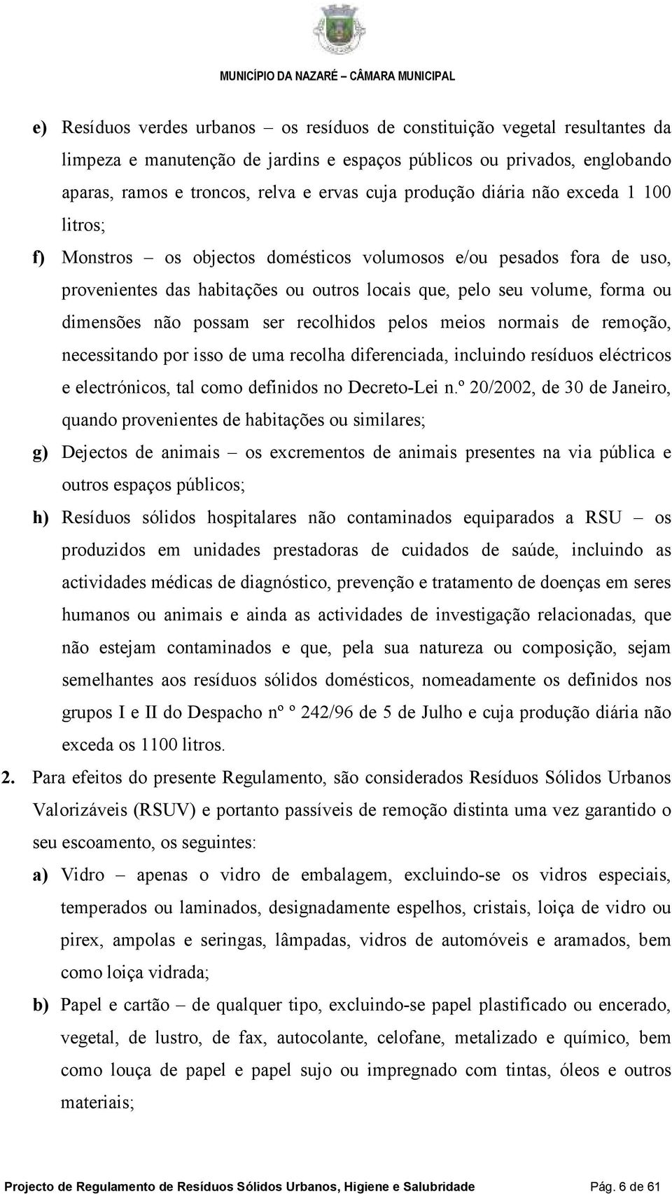 não possam ser recolhidos pelos meios normais de remoção, necessitando por isso de uma recolha diferenciada, incluindo resíduos eléctricos e electrónicos, tal como definidos no Decreto-Lei n.