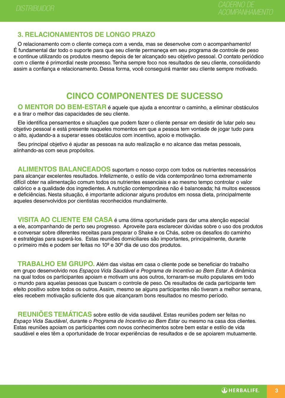 O contato periódico com o cliente é primordial neste processo. Tenha sempre foco nos resultados de seu cliente, consolidando as a confiança e relacionamento.