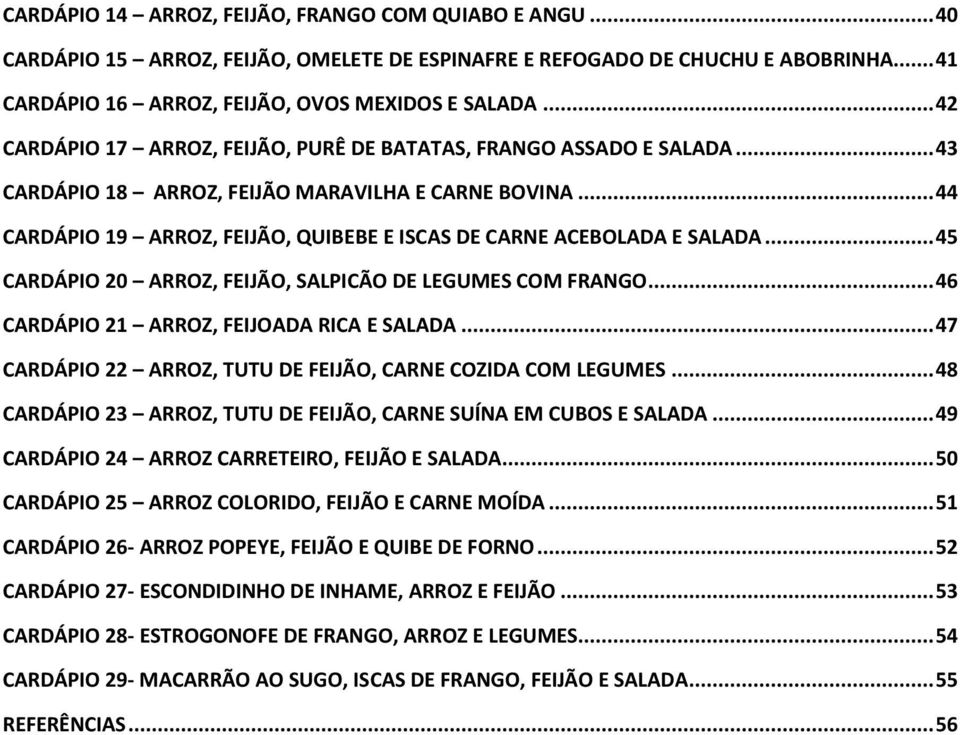 .. 44 CARDÁPIO 19 ARROZ, FEIJÃO, QUIBEBE E ISCAS DE CARNE ACEBOLADA E SALADA... 45 CARDÁPIO 20 ARROZ, FEIJÃO, SALPICÃO DE LEGUMES COM FRANGO... 46 CARDÁPIO 21 ARROZ, FEIJOADA RICA E SALADA.