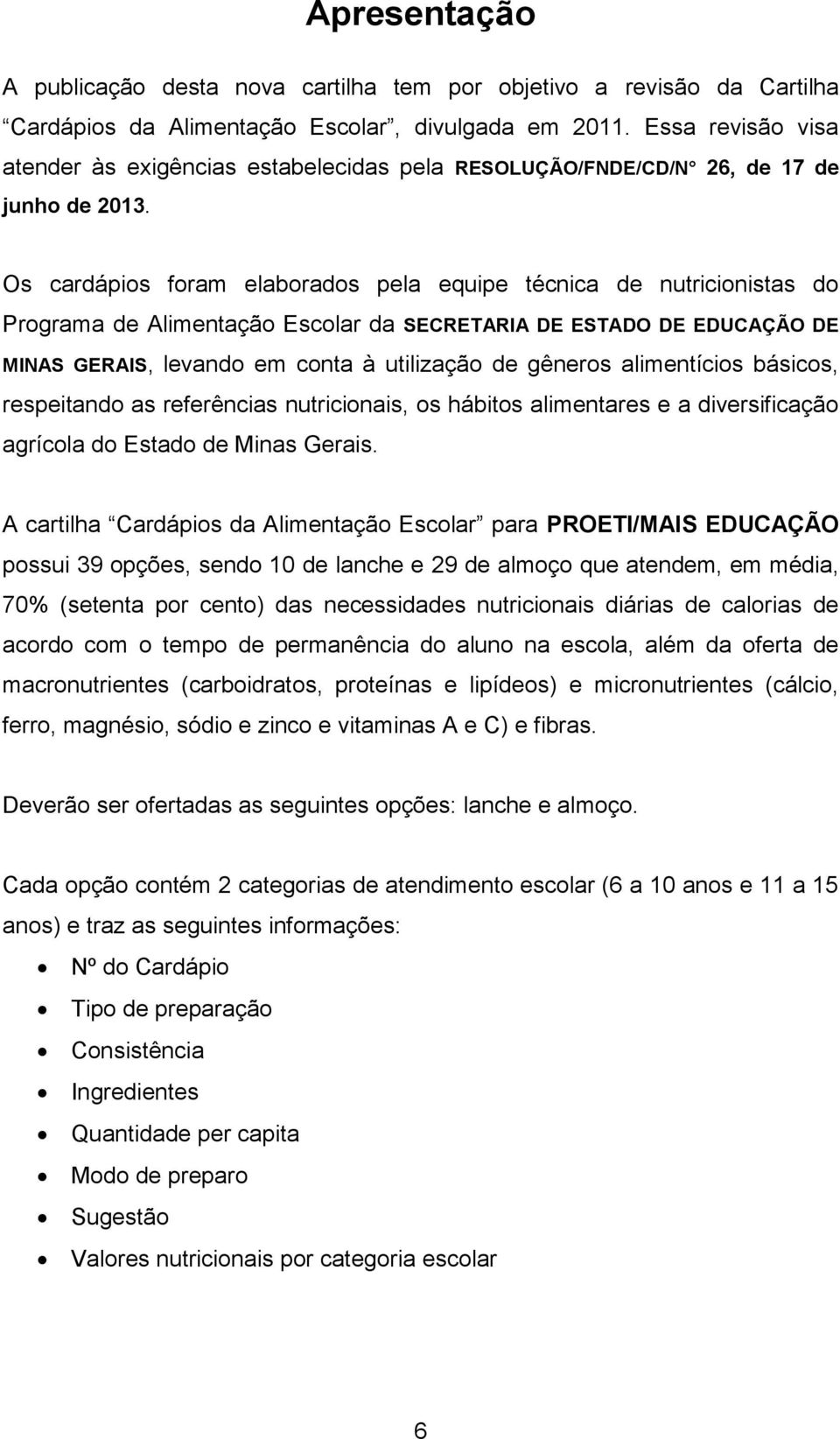 Os cardápios foram elaborados pela equipe técnica de nutricionistas do Programa de Alimentação Escolar da SECRETARIA DE ESTADO DE EDUCAÇÃO DE MINAS GERAIS, levando em conta à utilização de gêneros