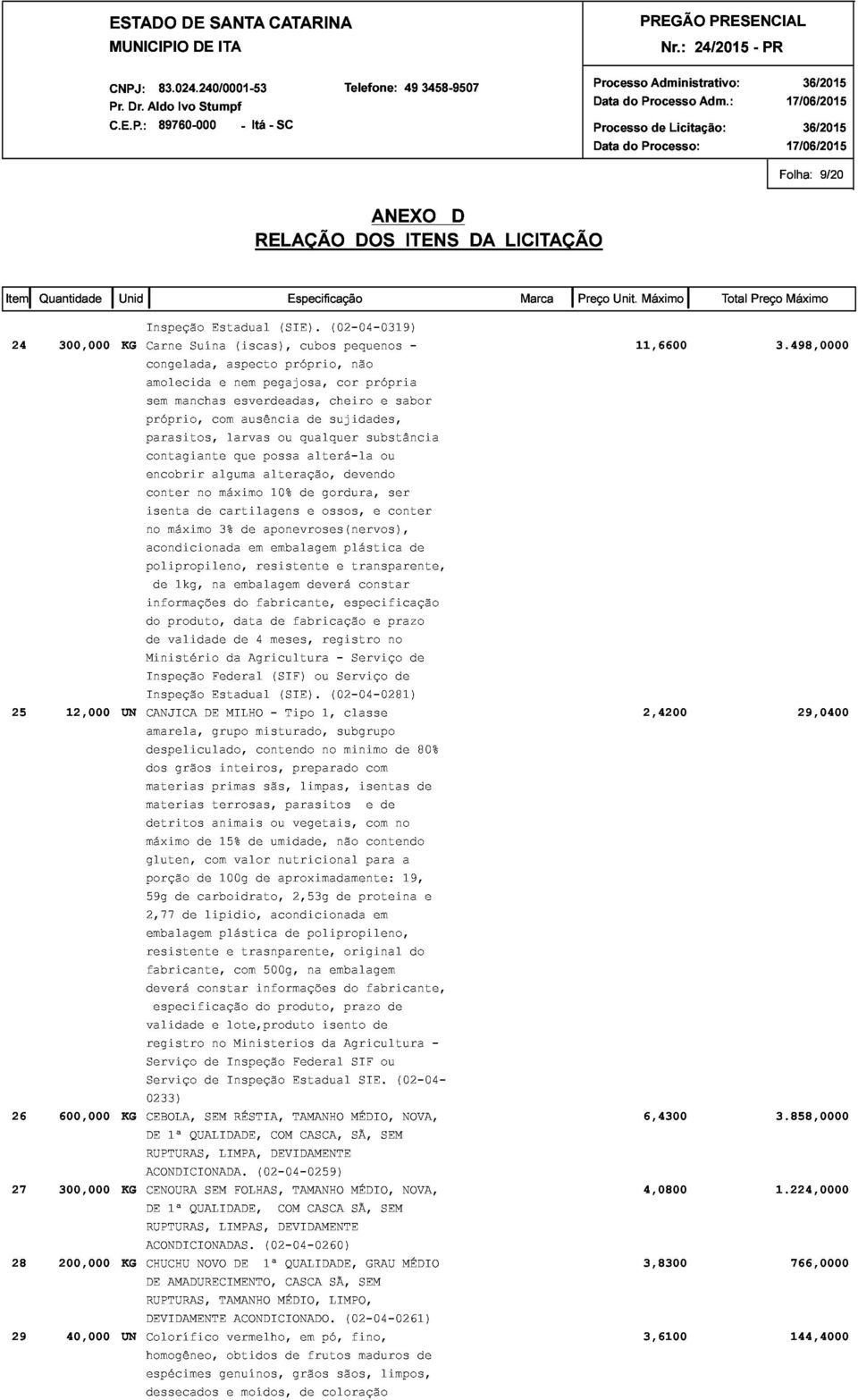 498,0000 Máximo amolecida sem próprio, parasitos, contagiante manchas com e nem esverdeadas, ausência pegajosa, cheiro sujidades, cor própria encobrir alguma larvas que possa alteração, ou qualquer