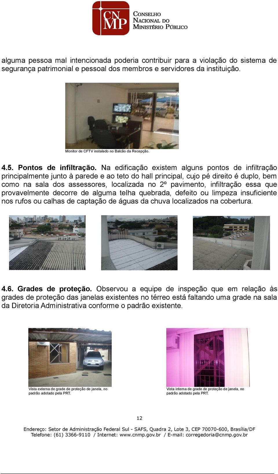 Na edificação existem alguns pontos de infiltração principalmente junto à parede e ao teto do hall principal, cujo pé direito é duplo, bem como na sala dos assessores, localizada no 2º pavimento,