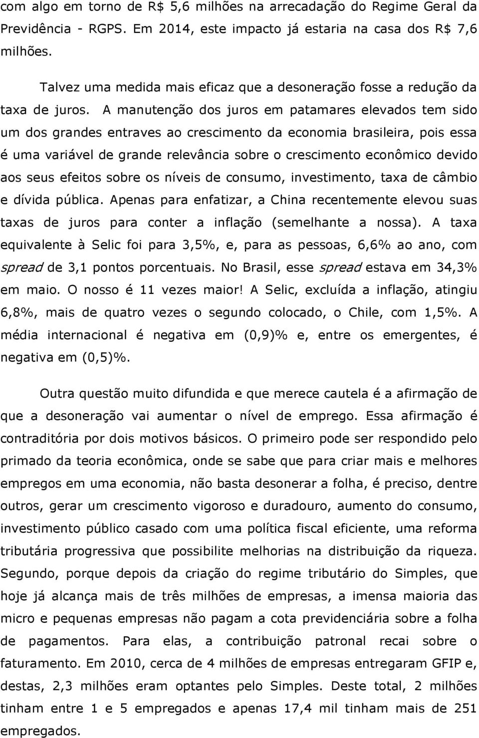 A manutenção dos juros em patamares elevados tem sido um dos grandes entraves ao crescimento da economia brasileira, pois essa é uma variável de grande relevância sobre o crescimento econômico devido
