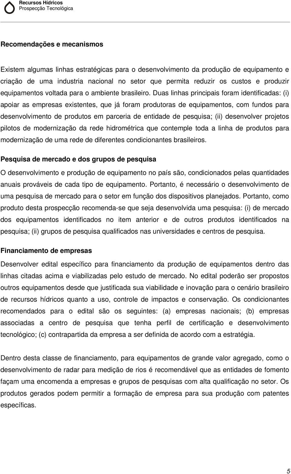 Duas linhas principais foram identificadas: (i) apoiar as empresas existentes, que já foram produtoras de equipamentos, com fundos para desenvolvimento de produtos em parceria de entidade de