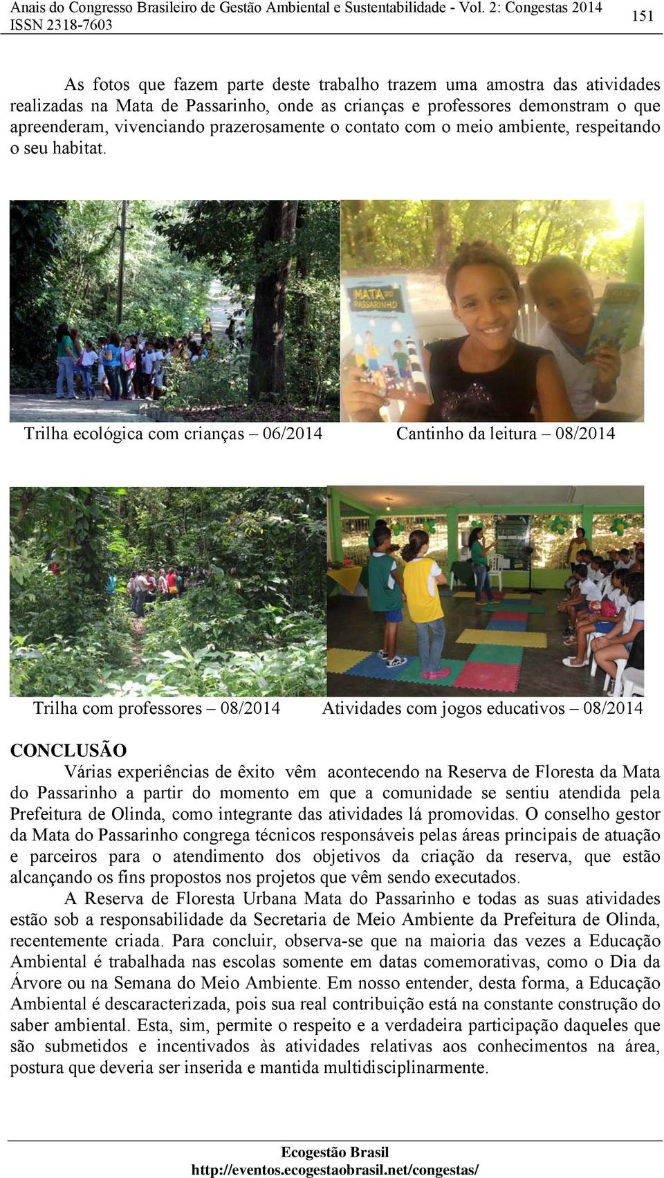 Trilha ecológica com crianças 06/2014 Cantinho da leitura 08/2014 Trilha com professores 08/2014 Atividades com jogos educativos 08/2014 CONCLUSÃO Várias experiências de êxito vêm acontecendo na