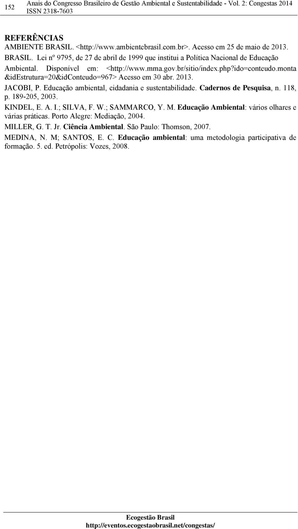Cadernos de Pesquisa, n. 118, p. 189-205, 2003. KINDEL, E. A. I.; SILVA, F. W.; SAMMARCO, Y. M. Educação Ambiental: vários olhares e várias práticas. Porto Alegre: Mediação, 2004.