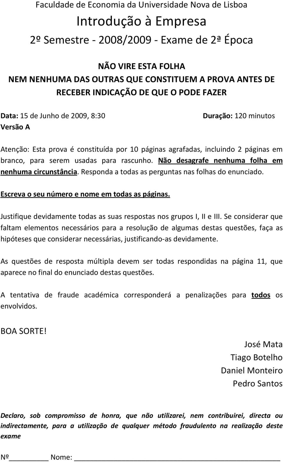 serem usadas para rascunho. Não desagrafe nenhuma folha em nenhuma circunstância. Responda a todas as perguntas nas folhas do enunciado. Escreva o seu número e nome em todas as páginas.