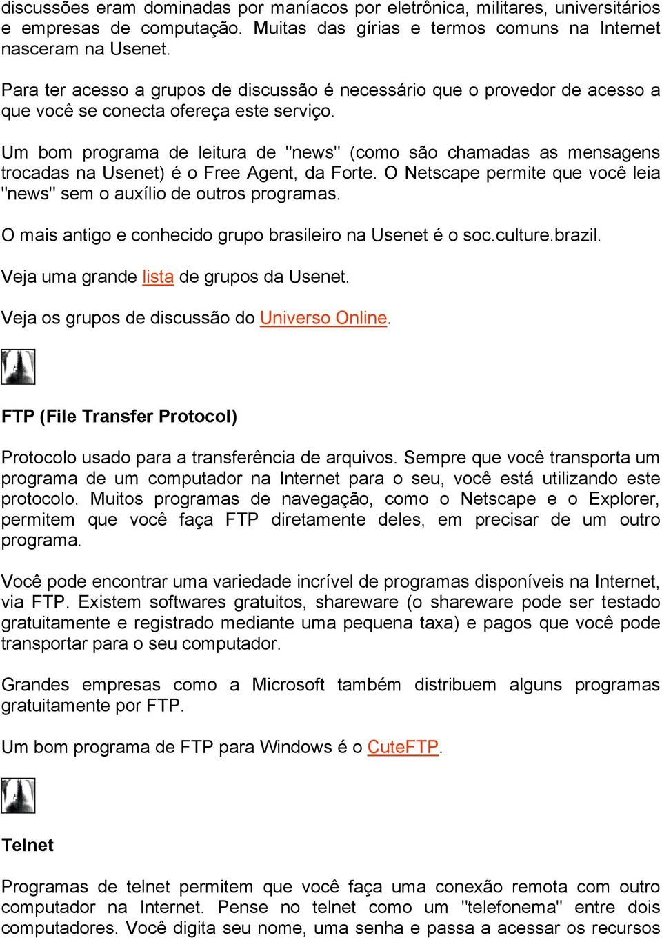 Um bom programa de leitura de "news" (como são chamadas as mensagens trocadas na Usenet) é o Free Agent, da Forte. O Netscape permite que você leia "news" sem o auxílio de outros programas.