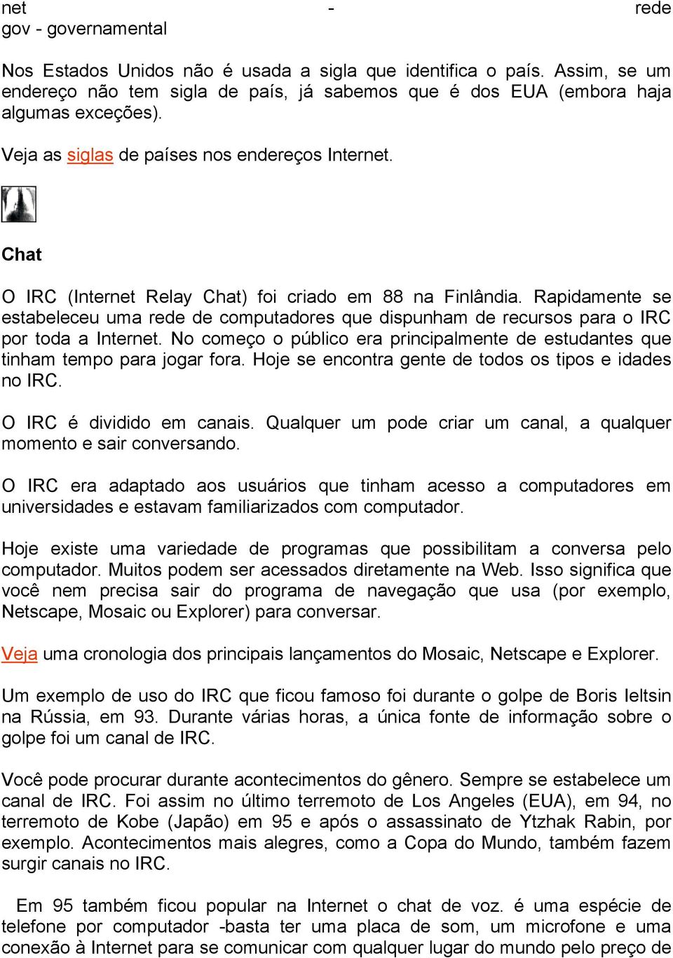 Rapidamente se estabeleceu uma rede de computadores que dispunham de recursos para o IRC por toda a Internet. No começo o público era principalmente de estudantes que tinham tempo para jogar fora.