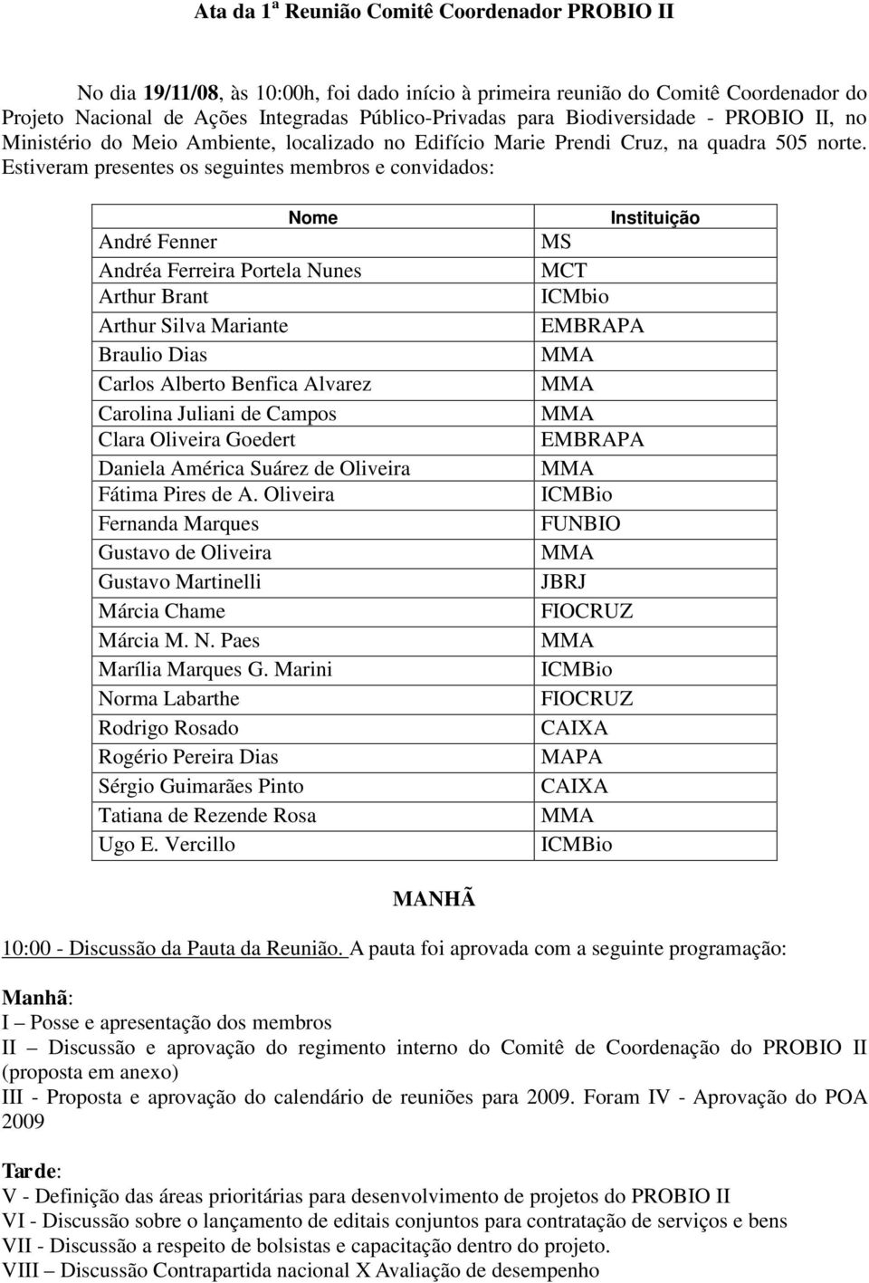 Estiveram presentes os seguintes membros e convidados: Nome André Fenner Andréa Ferreira Portela Nunes Arthur Brant Arthur Silva Mariante Braulio Dias Carlos Alberto Benfica Alvarez Carolina Juliani