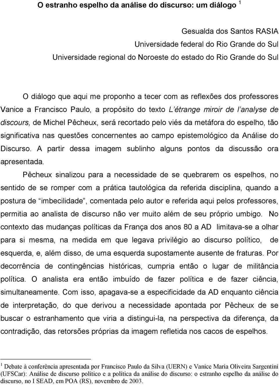 metáfora do espelho, tão significativa nas questões concernentes ao campo epistemológico da Análise do Discurso. A partir dessa imagem sublinho alguns pontos da discussão ora apresentada.