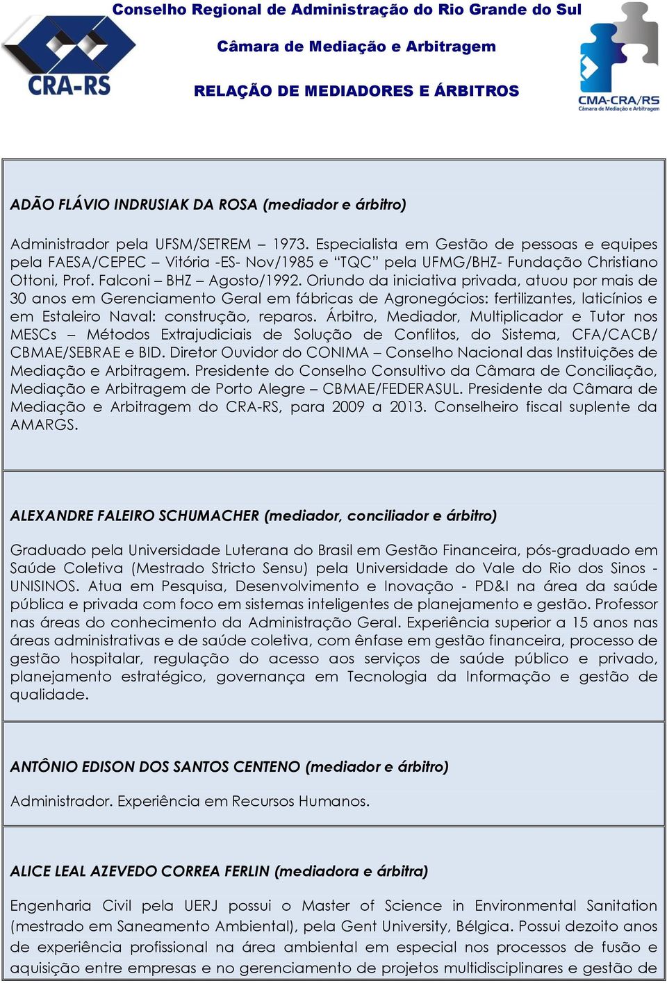 Oriundo da iniciativa privada, atuou por mais de 30 anos em Gerenciamento Geral em fábricas de Agronegócios: fertilizantes, laticínios e em Estaleiro Naval: construção, reparos.