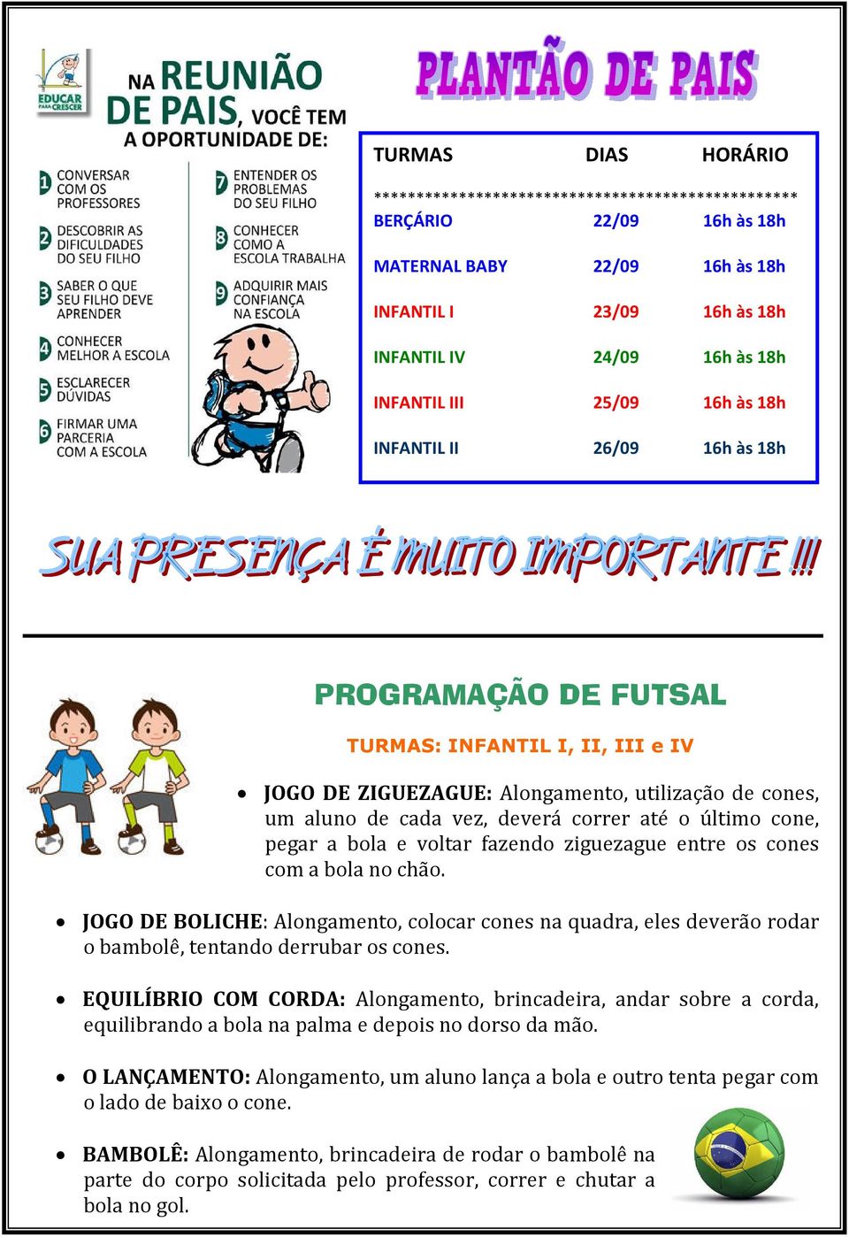 último cone, pegar a bola e voltar fazendo ziguezague entre os cones com a bola no chão.