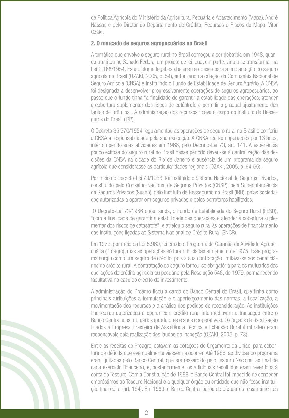 a se transformar na Lei 2.168/1954. Este diploma legal estabeleceu as bases para a implantação do seguro agrícola no Brasil (OZAKI, 2005, p.