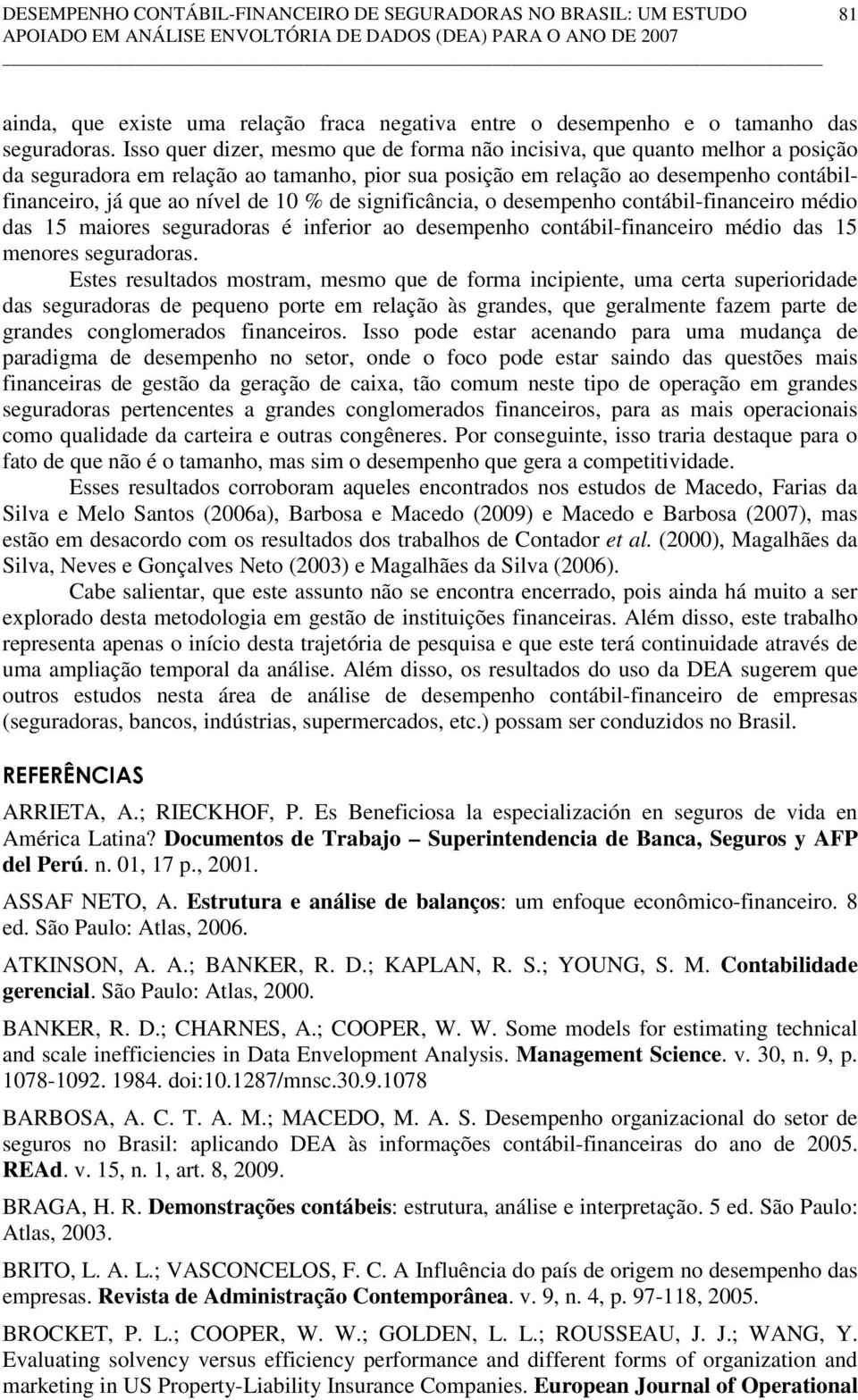 Isso quer dizer, mesmo que de forma não incisiva, que quanto melhor a posição da seguradora em relação ao tamanho, pior sua posição em relação ao desempenho contábilfinanceiro, já que ao nível de 10