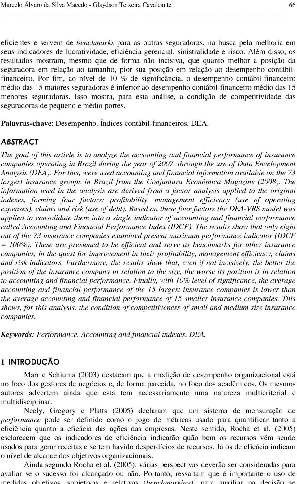 Além disso, os resultados mostram, mesmo que de forma não incisiva, que quanto melhor a posição da seguradora em relação ao tamanho, pior sua posição em relação ao desempenho contábilfinanceiro.