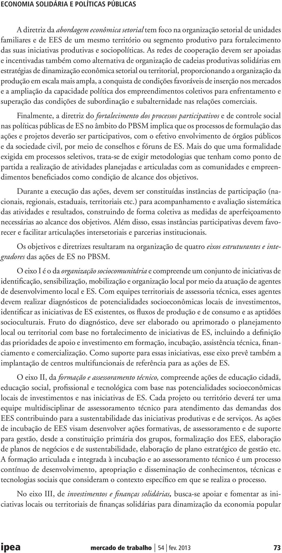 As redes de cooperação devem ser apoiadas e incentivadas também como alternativa de organização de cadeias produtivas solidárias em estratégias de dinamização econômica setorial ou territorial,