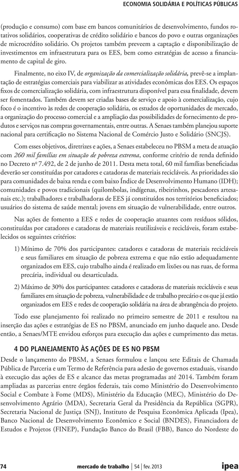 Finalmente, no eixo IV, de organização da comercialização solidária, prevê-se a implantação de estratégias comerciais para viabilizar as atividades econômicas dos EES.