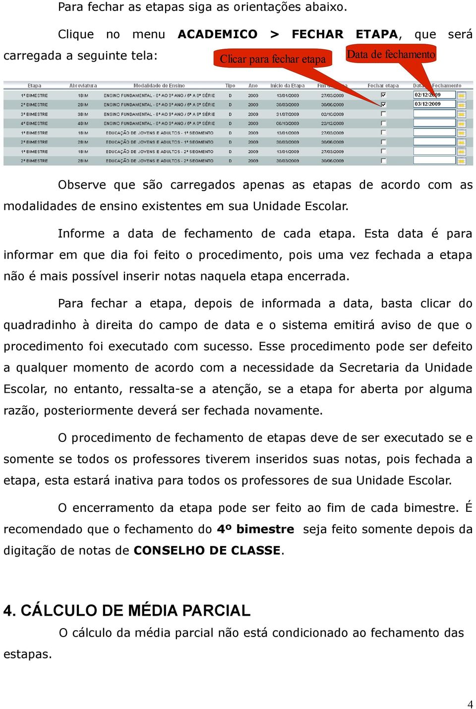 ensino existentes em sua Unidade Escolar. Informe a data de fechamento de cada etapa.