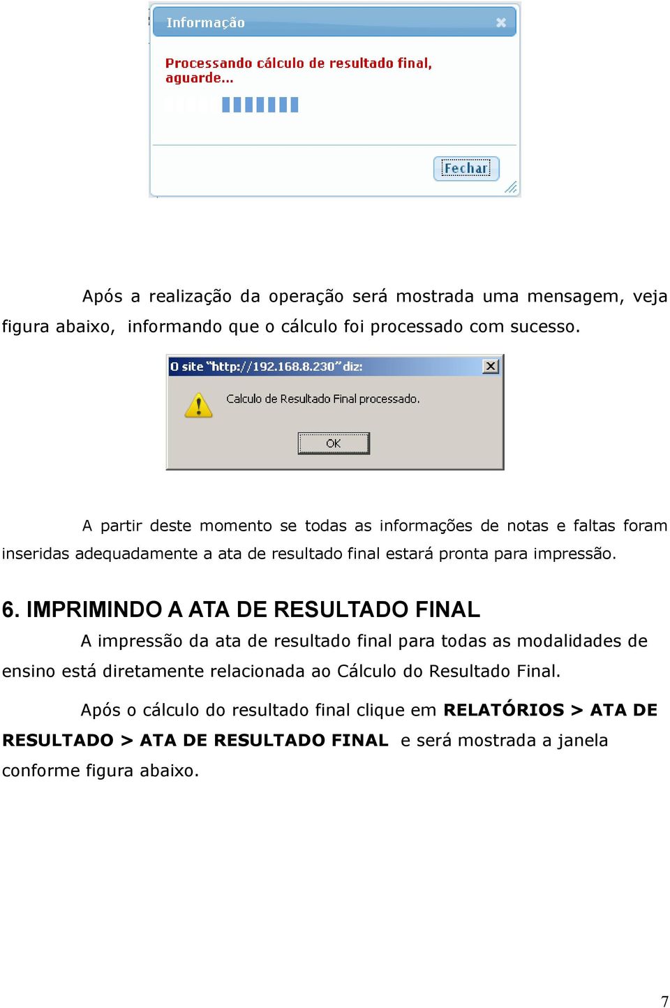 6. IMPRIMINDO A ATA DE RESULTADO FINAL A impressão da ata de resultado final para todas as modalidades de ensino está diretamente relacionada ao